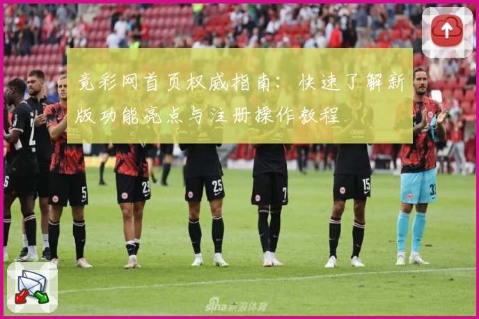 竟彩网首页权威指南：快速了解新版功能亮点与注册操作教程