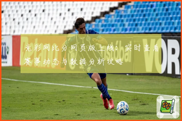 竞彩网比分网页版上线：实时查看赛事动态与数据分析攻略