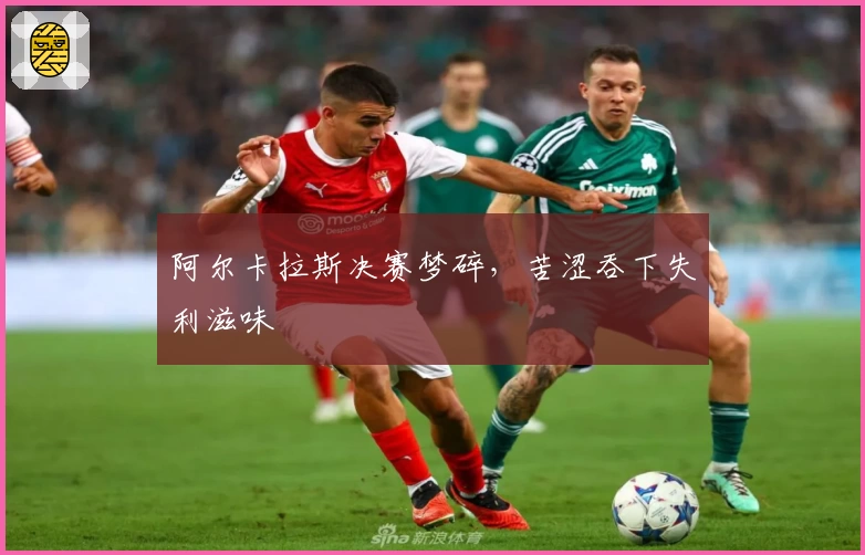阿尔卡拉斯决赛梦碎，苦涩吞下失利滋味
