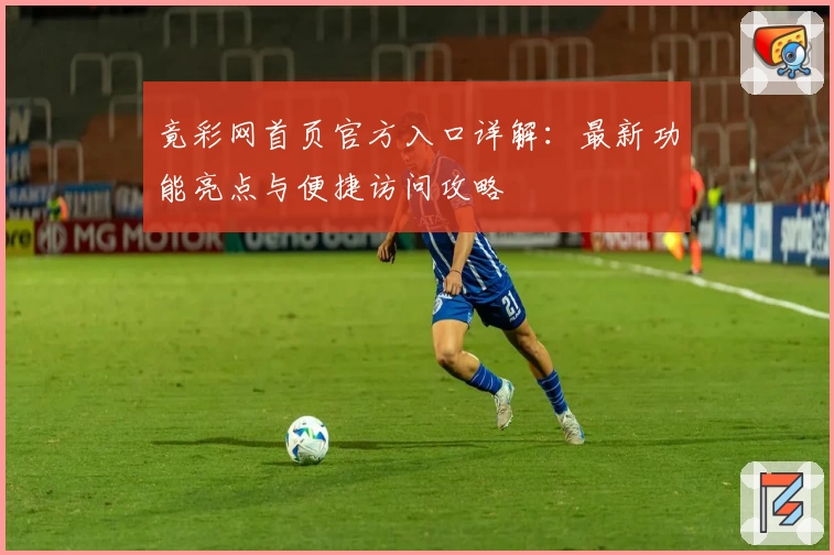 竟彩网首页官方入口详解：最新功能亮点与便捷访问攻略