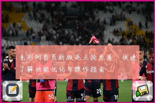 竞彩网首页新版亮点抢先看：快速了解功能优化与操作指南