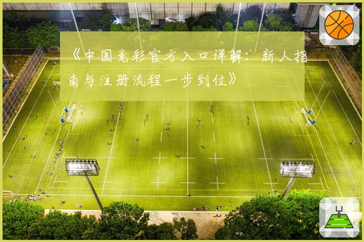 《中国竞彩官方入口详解:新人指南与注册流程一步到位》
