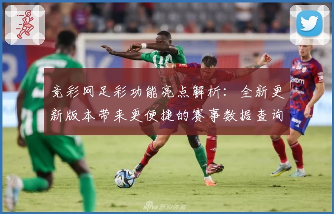 竞彩网足彩功能亮点解析：全新更新版本带来更便捷的赛事数据查询体验