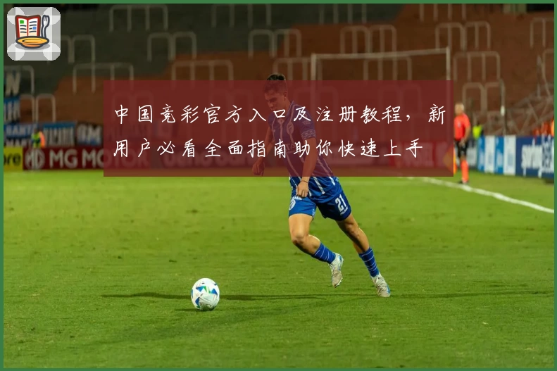 中国竞彩官方入口及注册教程，新用户必看全面指南助你快速上手