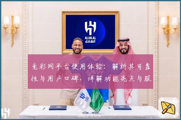 竞彩网平台使用体验：解析其可靠性与用户口碑，详解功能亮点与服务优势