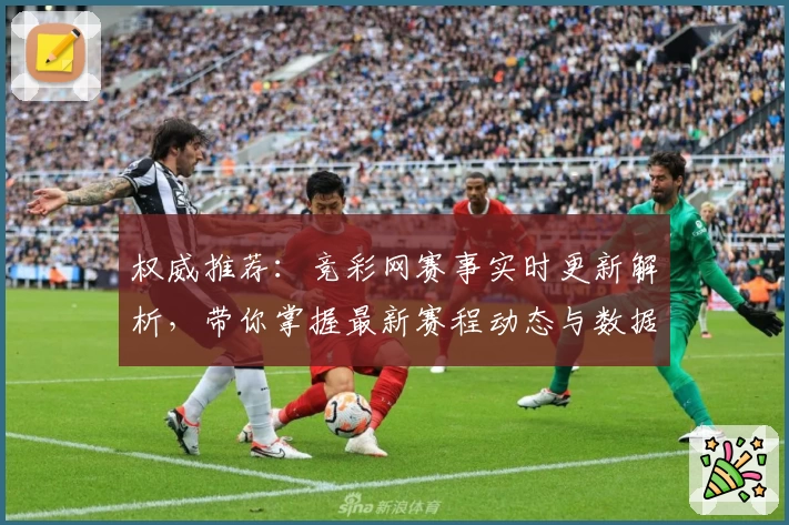 权威推荐：竞彩网赛事实时更新解析，带你掌握最新赛程动态与数据分析
