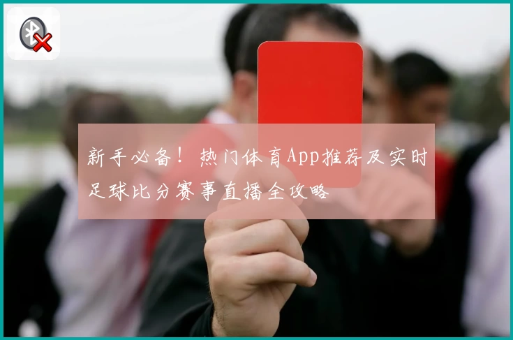 新手必备！热门体育App推荐及实时足球比分赛事直播全攻略