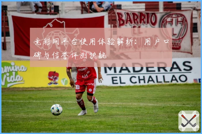 竞彩网平台使用体验解析：用户口碑与信誉评测护航