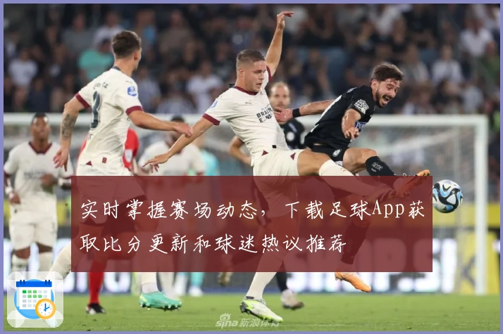 实时掌握赛场动态,下载足球App获取比分更新和球迷热议推荐