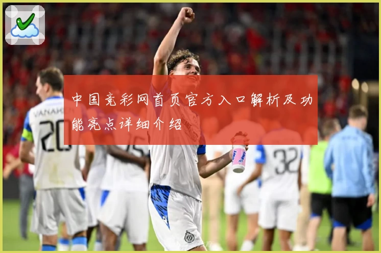 中国竞彩网首页官方入口解析及功能亮点详细介绍