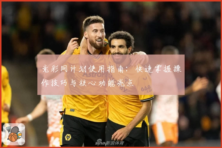 竞彩网计划使用指南：快速掌握操作技巧与核心功能亮点