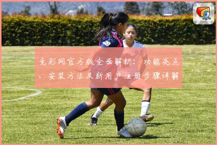 竞彩网官方版全面解析：功能亮点、安装方法及新用户注册步骤详解
