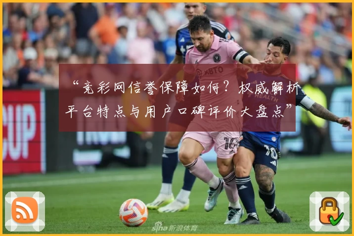 “竞彩网信誉保障如何？权威解析平台特点与用户口碑评价大盘点”