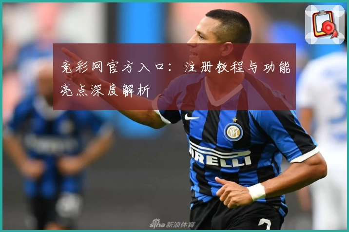 竞彩网官方入口：注册教程与功能亮点深度解析