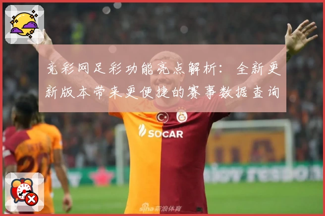 竞彩网足彩功能亮点解析：全新更新版本带来更便捷的赛事数据查询体验