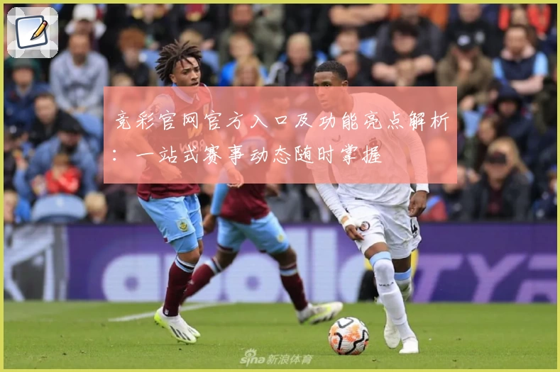 竞彩官网官方入口及功能亮点解析：一站式赛事动态随时掌握