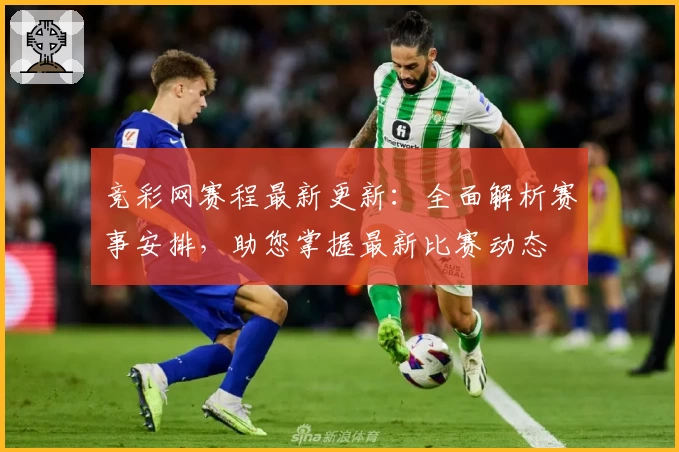 竞彩网赛程最新更新：全面解析赛事安排，助您掌握最新比赛动态