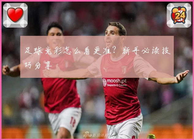 足球竞彩怎么看更准？新手必读技巧分享