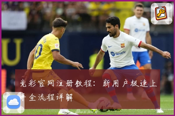 竞彩官网注册教程：新用户极速上手全流程详解