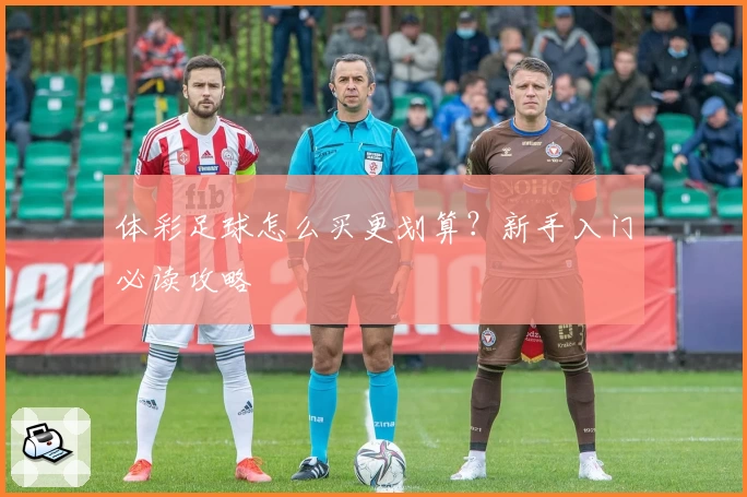 体彩足球怎么买更划算？新手入门必读攻略
