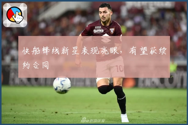 快船锋线新星表现亮眼，有望获续约合同