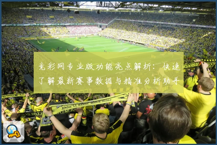 竞彩网专业版功能亮点解析：快速了解最新赛事数据与精准分析助手