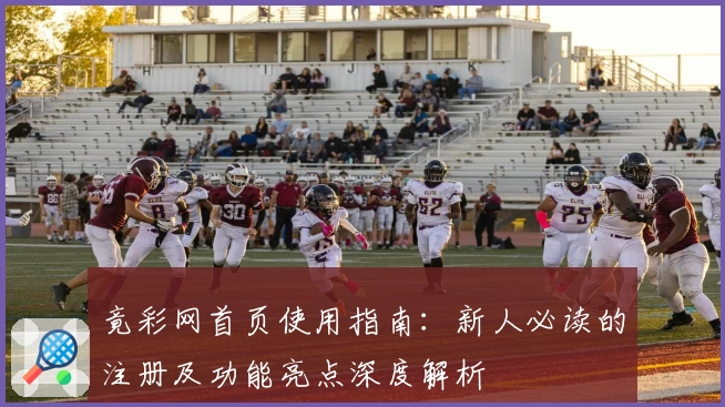 竟彩网首页使用指南:新人必读的注册及功能亮点深度解析