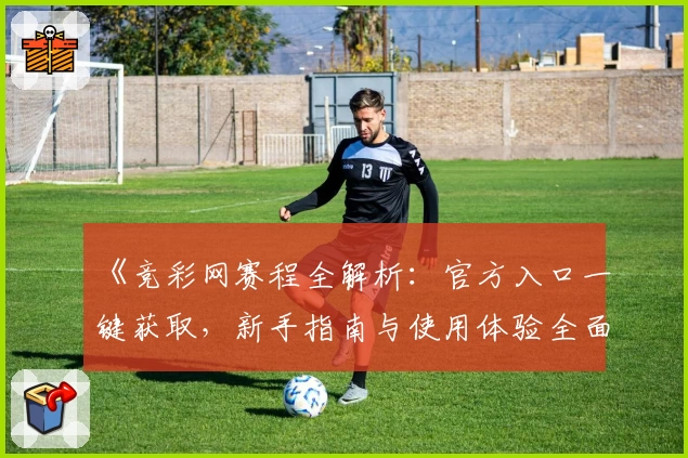 《竞彩网赛程全解析:官方入口一键获取,新手指南与使用体验全面升级!》