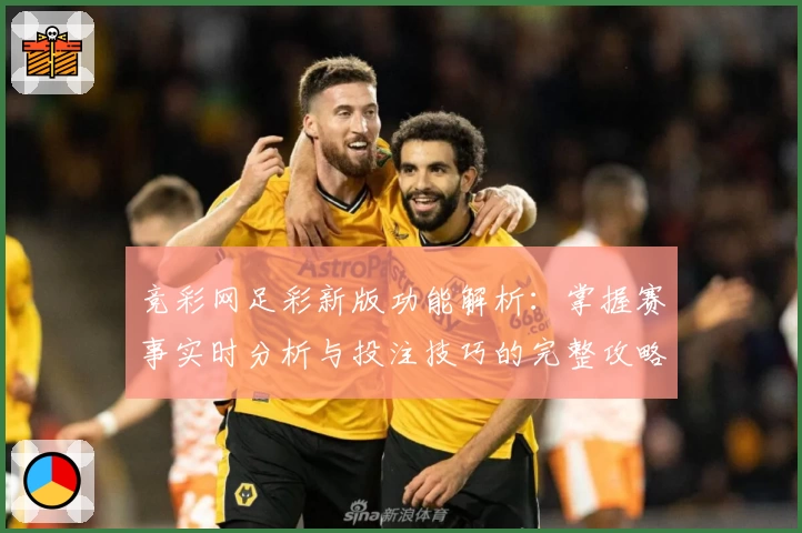 竞彩网足彩新版功能解析：掌握赛事实时分析与投注技巧的完整攻略
