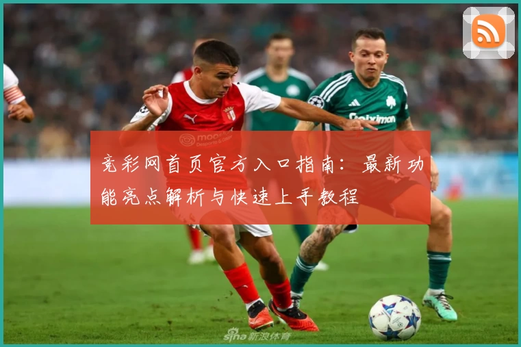 竞彩网首页官方入口指南：最新功能亮点解析与快速上手教程