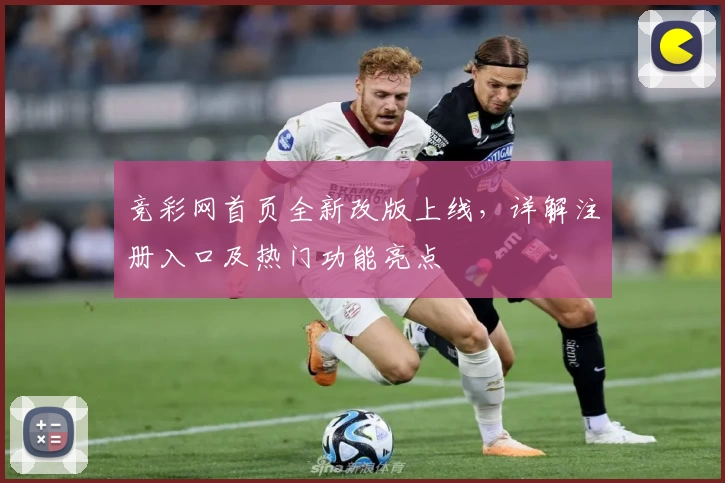 竞彩网首页全新改版上线，详解注册入口及热门功能亮点