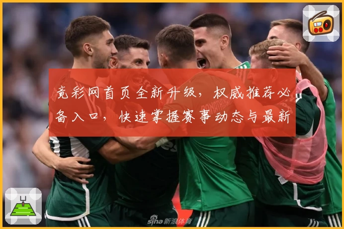 竟彩网首页全新升级，权威推荐必备入口，快速掌握赛事动态与最新资讯