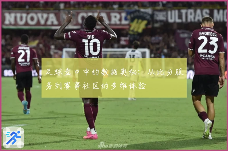 足球盘口中的数据奥秘:从比分服务到赛事社区的多维体验