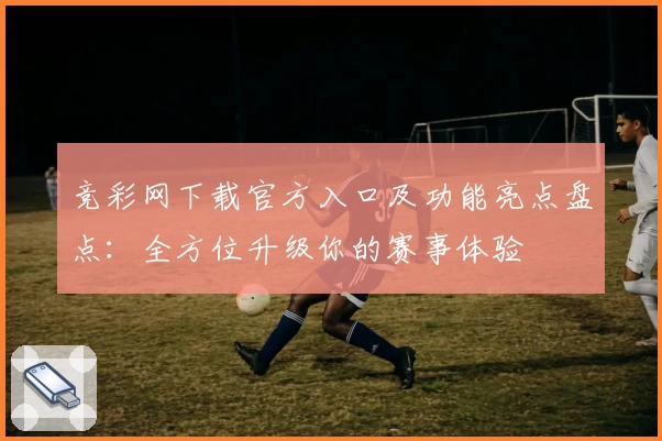 竞彩网下载官方入口及功能亮点盘点：全方位升级你的赛事体验