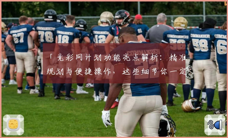「竞彩网计划功能亮点解析：精准规划与便捷操作，这些细节你一定要知道！」