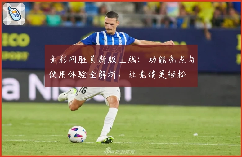 竞彩网胜负新版上线：功能亮点与使用体验全解析，让竞猜更轻松