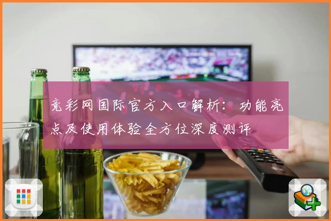 竞彩网国际官方入口解析：功能亮点及使用体验全方位深度测评