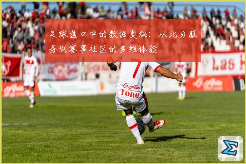 足球盘口中的数据奥秘：从比分服务到赛事社区的多维体验