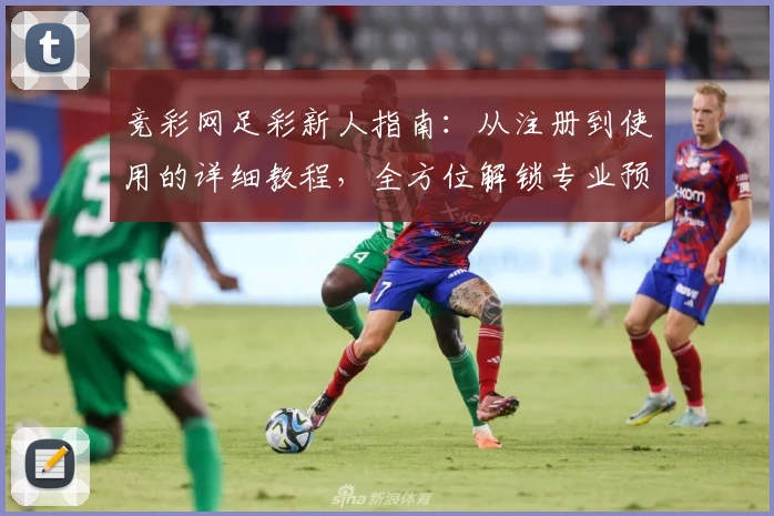 竞彩网足彩新人指南：从注册到使用的详细教程，全方位解锁专业预测服务