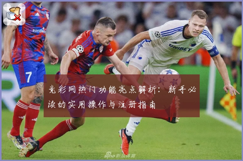 竞彩网热门功能亮点解析：新手必读的实用操作与注册指南