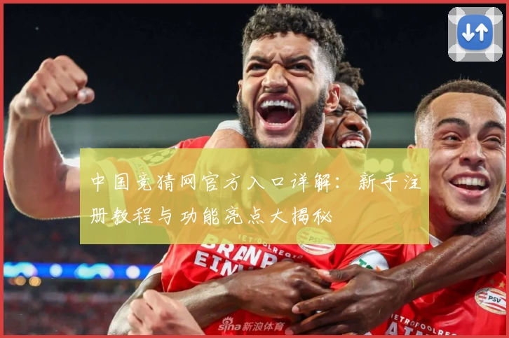 中国竞猜网官方入口详解：新手注册教程与功能亮点大揭秘