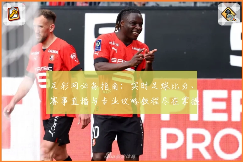 足彩网必备指南：实时足球比分、赛事直播与专业攻略教程尽在掌握
