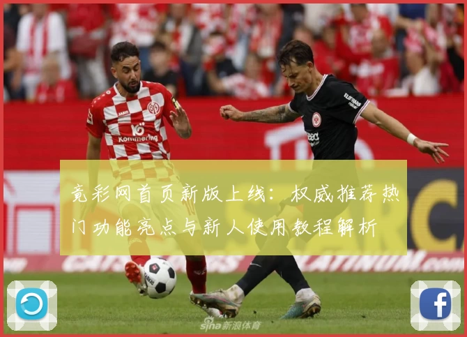 竟彩网首页新版上线：权威推荐热门功能亮点与新人使用教程解析