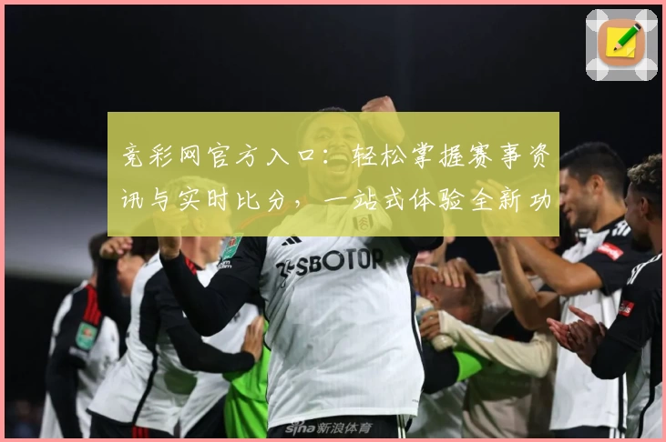 竞彩网官方入口：轻松掌握赛事资讯与实时比分，一站式体验全新功能亮点