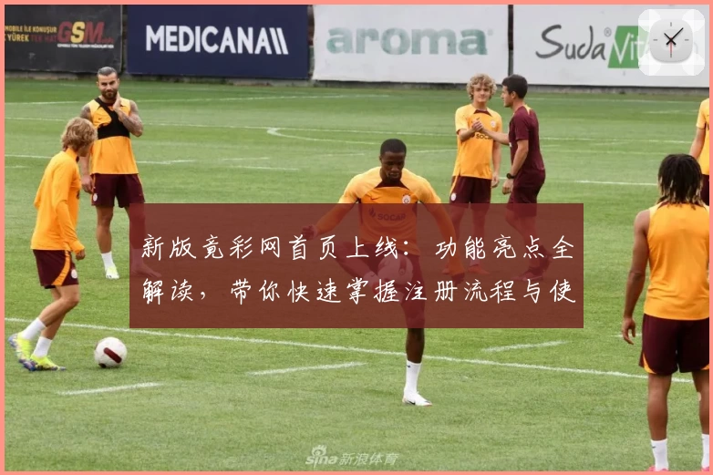 新版竟彩网首页上线：功能亮点全解读，带你快速掌握注册流程与使用技巧