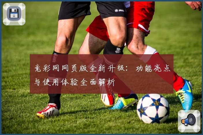 竞彩网网页版全新升级：功能亮点与使用体验全面解析