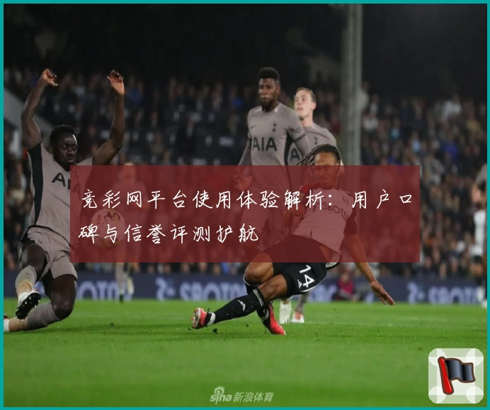 竞彩网平台使用体验解析:用户口碑与信誉评测护航