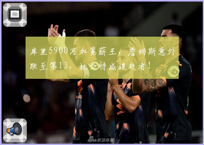 库里5900万加冕薪王，詹姆斯意外跌至第13，杜兰特成追赶者！