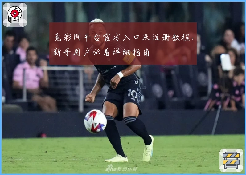 竞彩网平台官方入口及注册教程，新手用户必看详细指南